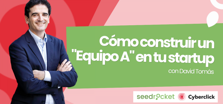Cómo construir un «Equipo A» en tu startup: Las claves de David Tomás